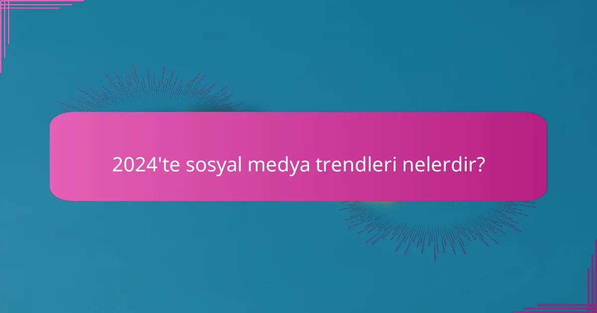 2024'te sosyal medya trendleri nelerdir?