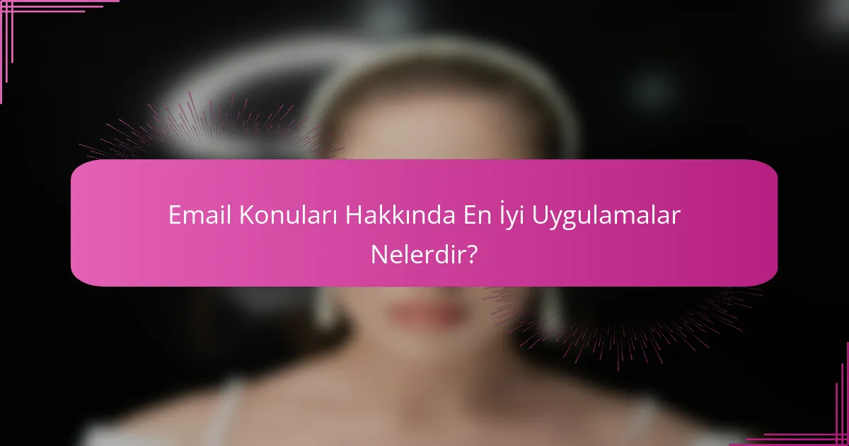 Email Konuları Hakkında En İyi Uygulamalar Nelerdir?