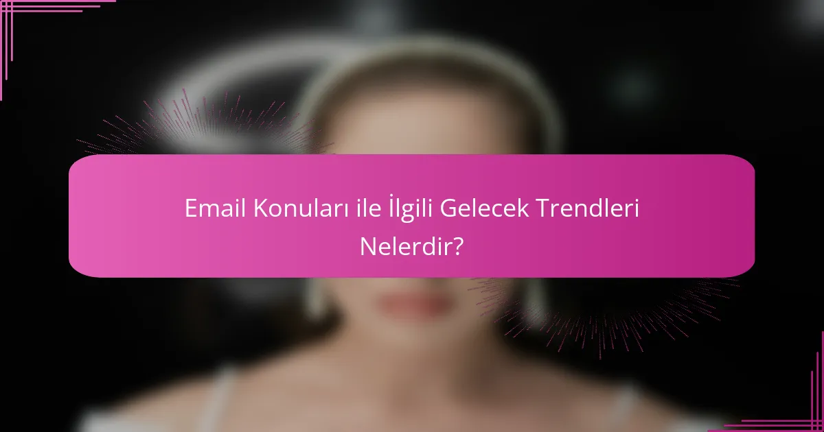 Email Konuları ile İlgili Gelecek Trendleri Nelerdir?