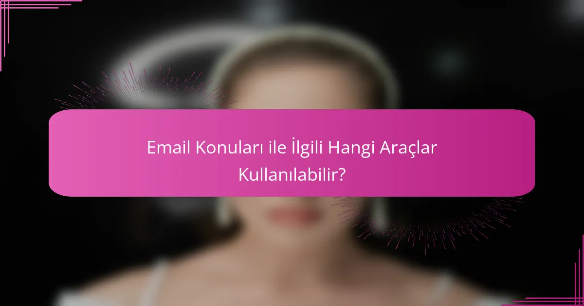 Email Konuları ile İlgili Hangi Araçlar Kullanılabilir?