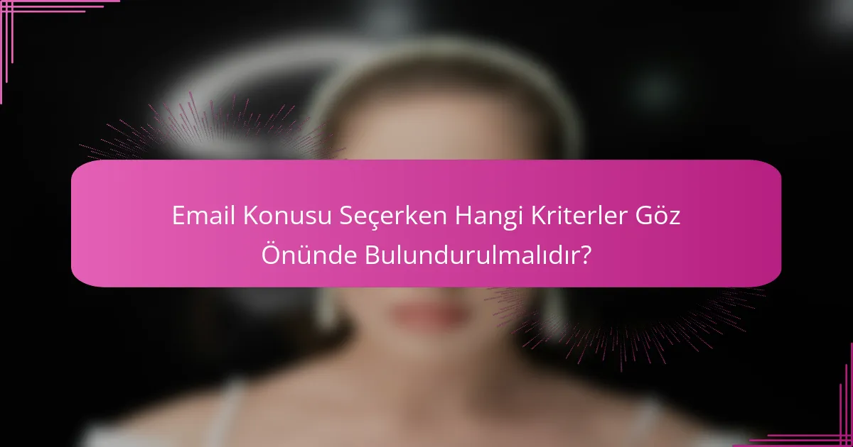 Email Konusu Seçerken Hangi Kriterler Göz Önünde Bulundurulmalıdır?