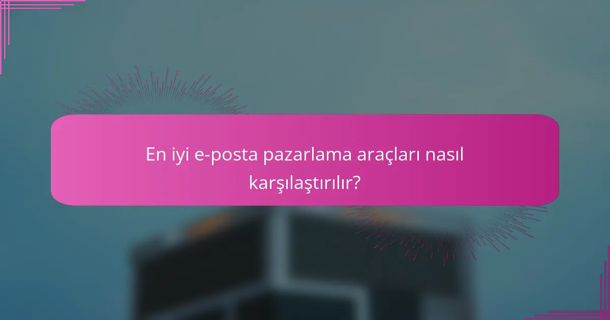En iyi e-posta pazarlama araçları nasıl karşılaştırılır?