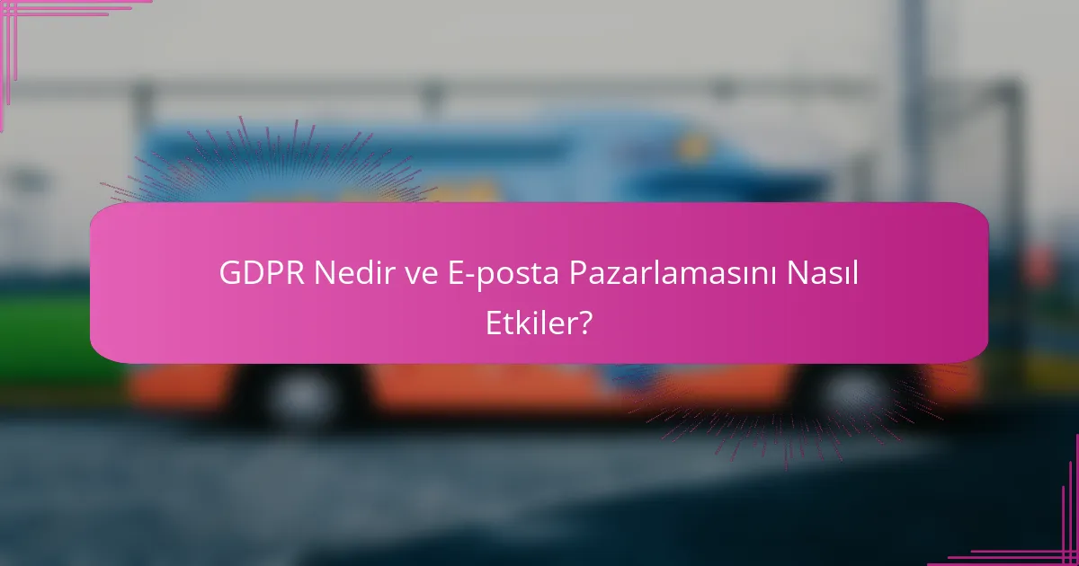 GDPR Nedir ve E-posta Pazarlamasını Nasıl Etkiler?