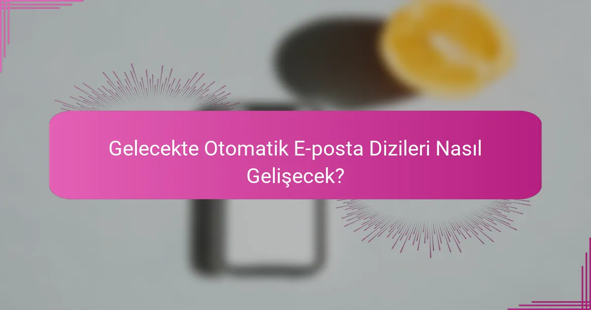 Gelecekte Otomatik E-posta Dizileri Nasıl Gelişecek?