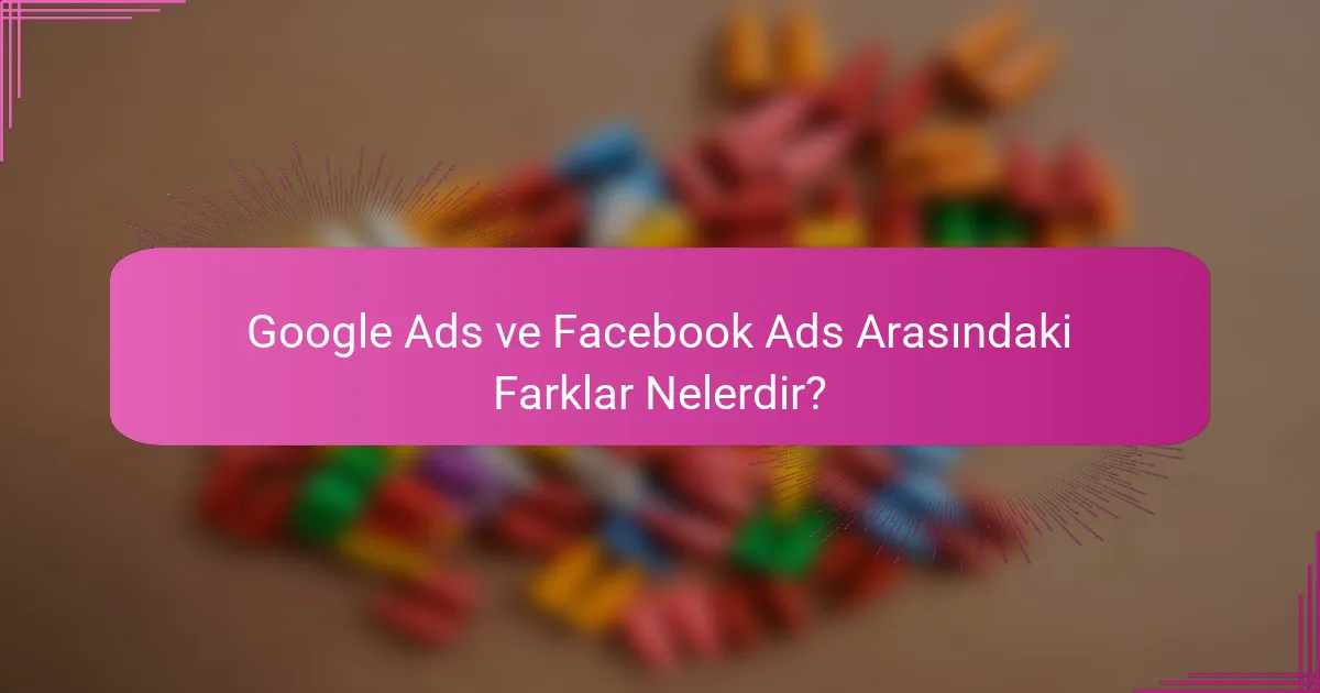 Google Ads ve Facebook Ads Arasındaki Farklar Nelerdir?