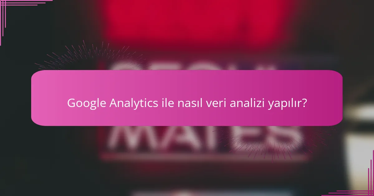 Google Analytics ile nasıl veri analizi yapılır?
