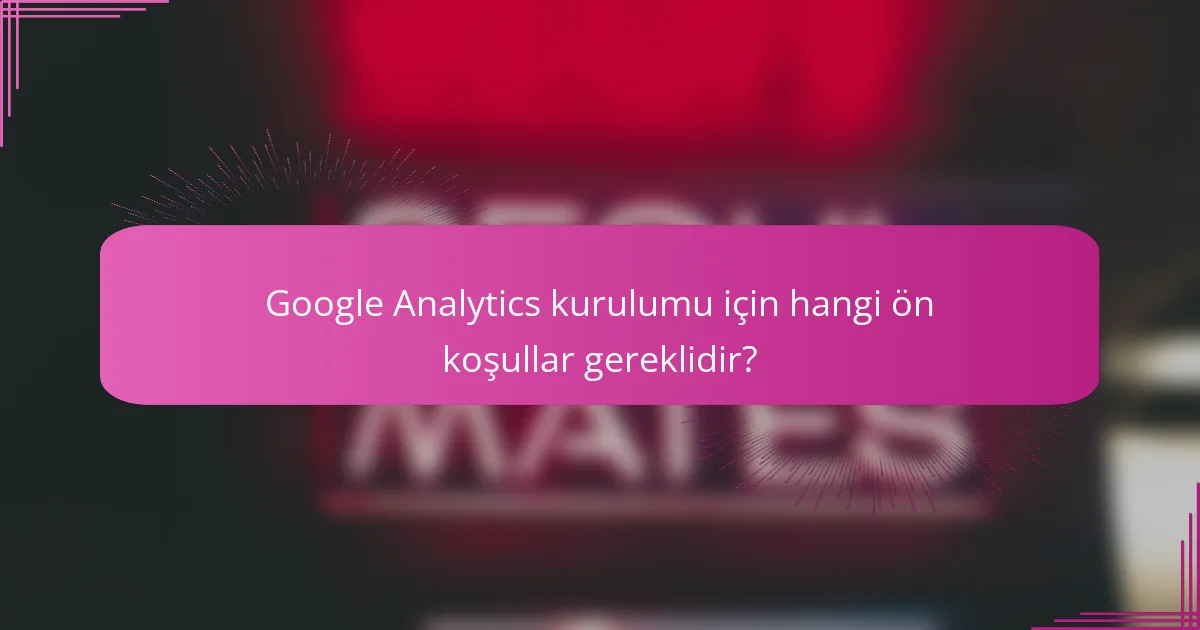 Google Analytics kurulumu için hangi ön koşullar gereklidir?
