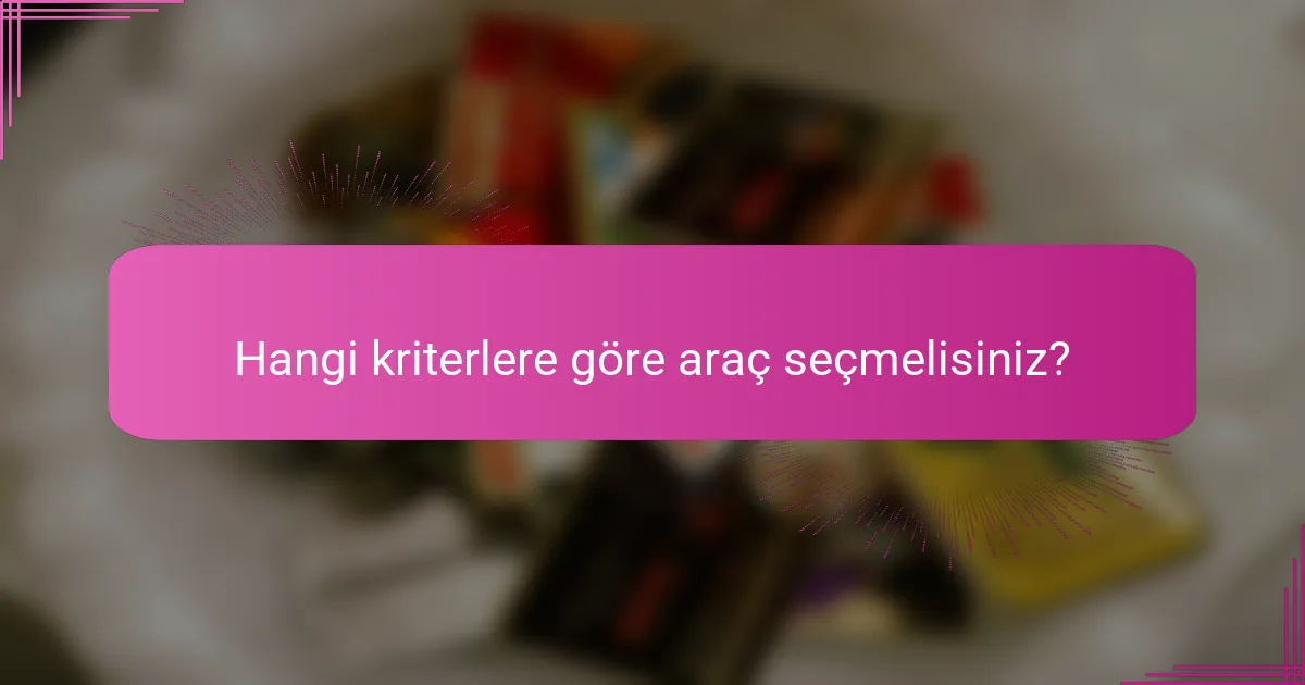 Hangi kriterlere göre araç seçmelisiniz?