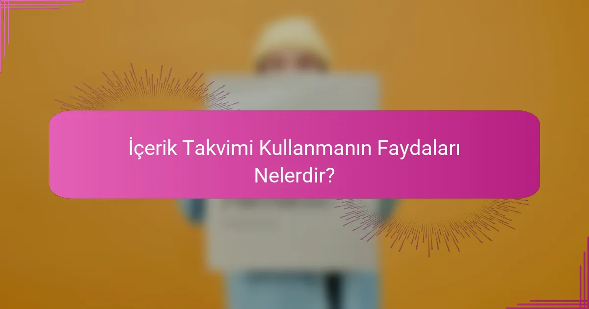 İçerik Takvimi Kullanmanın Faydaları Nelerdir?