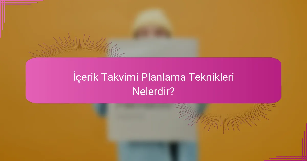 İçerik Takvimi Planlama Teknikleri Nelerdir?