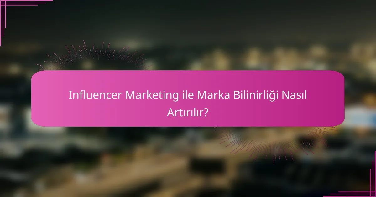 Influencer Marketing ile Marka Bilinirliği Nasıl Artırılır?