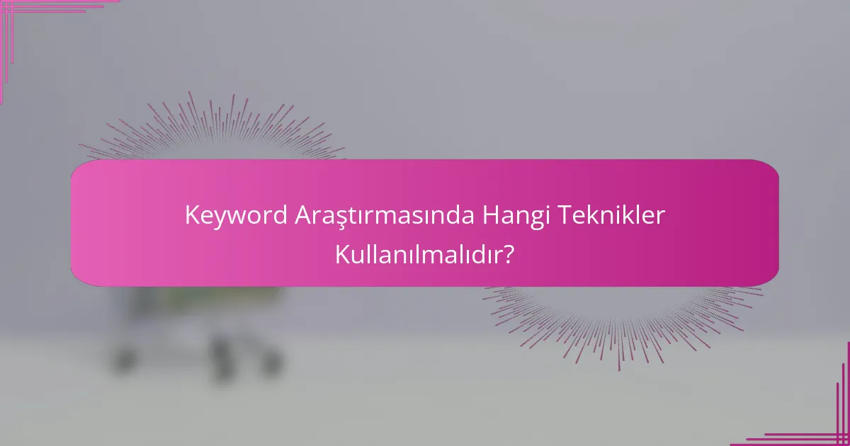 Keyword Araştırmasında Hangi Teknikler Kullanılmalıdır?