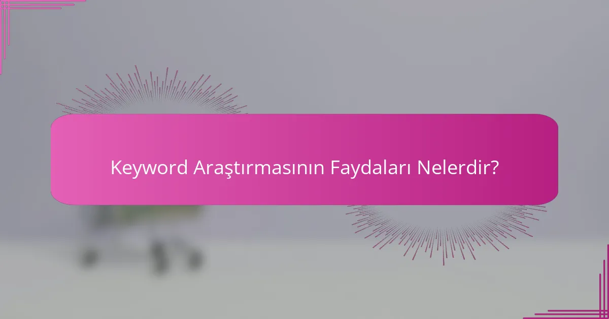 Keyword Araştırmasının Faydaları Nelerdir?