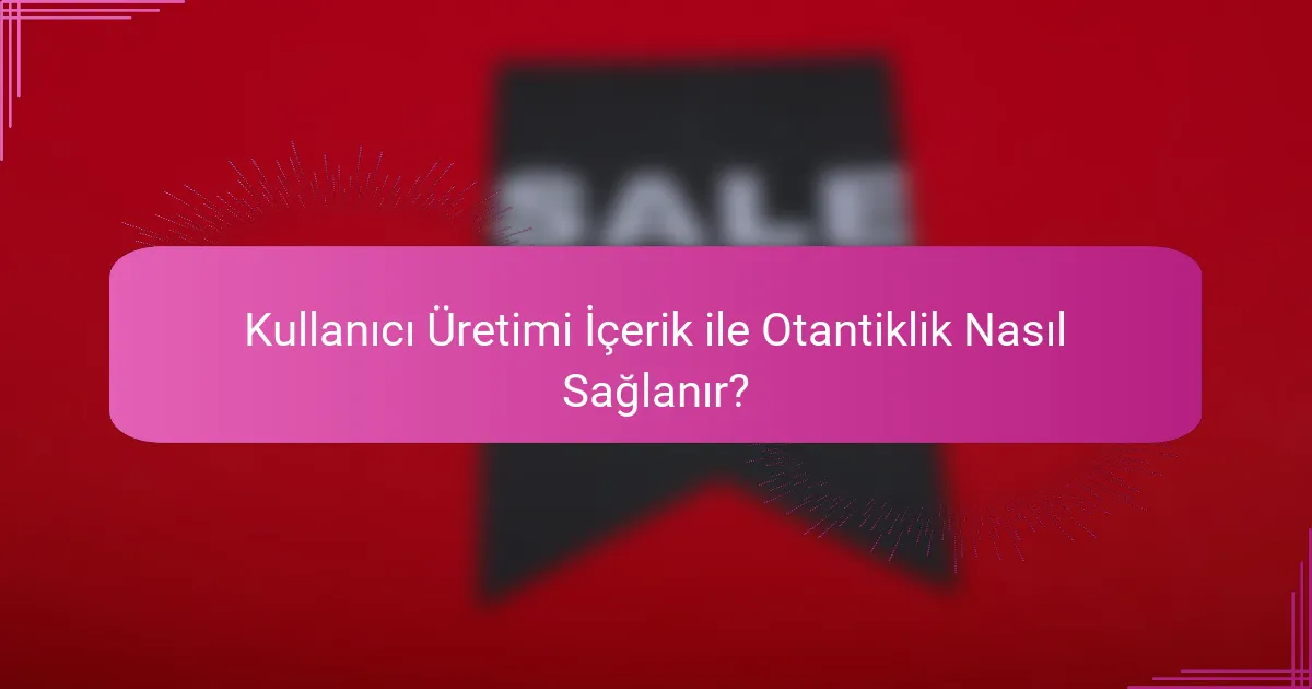 Kullanıcı Üretimi İçerik ile Otantiklik Nasıl Sağlanır?