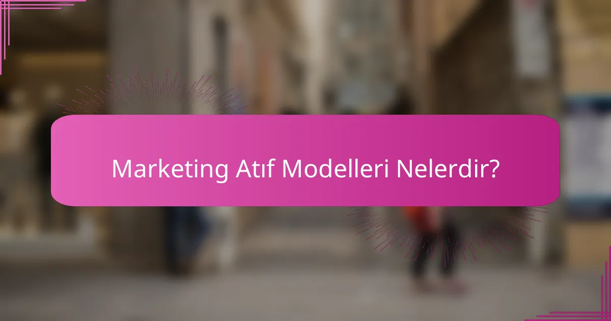 Marketing Atıf Modelleri Nelerdir?