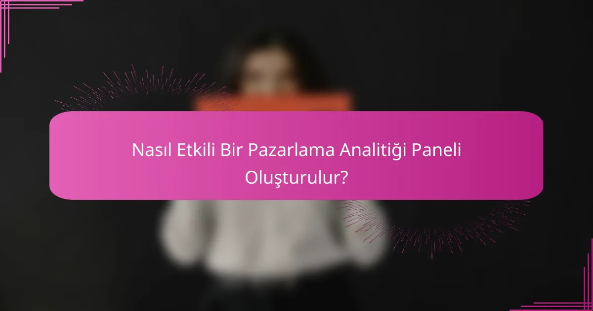 Nasıl Etkili Bir Pazarlama Analitiği Paneli Oluşturulur?