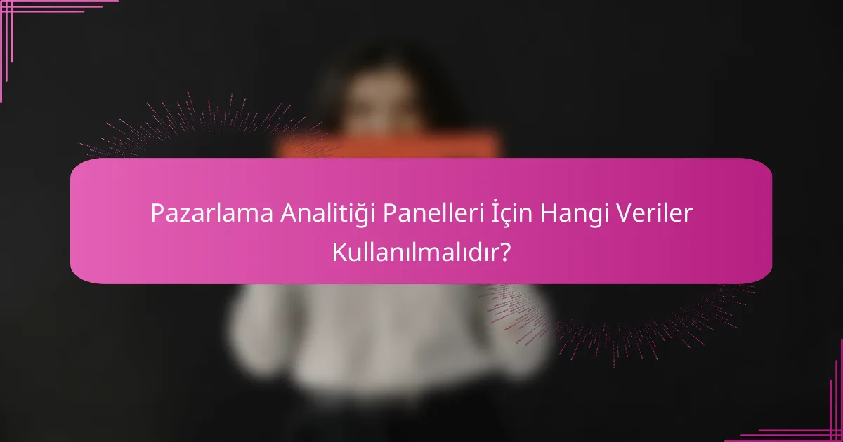 Pazarlama Analitiği Panelleri İçin Hangi Veriler Kullanılmalıdır?