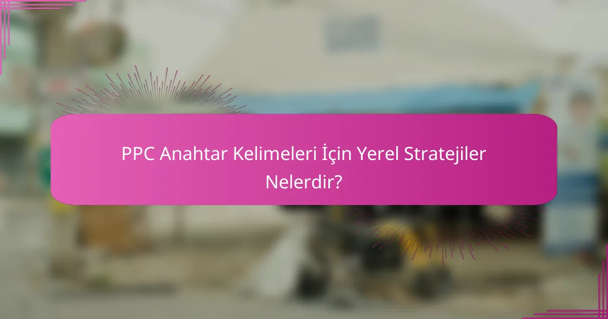 PPC Anahtar Kelimeleri İçin Yerel Stratejiler Nelerdir?