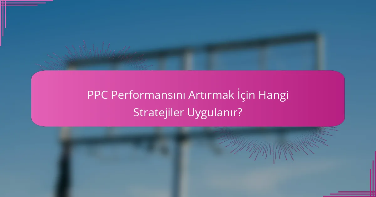 PPC Performansını Artırmak İçin Hangi Stratejiler Uygulanır?