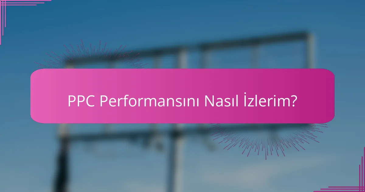 PPC Performansını Nasıl İzlerim?