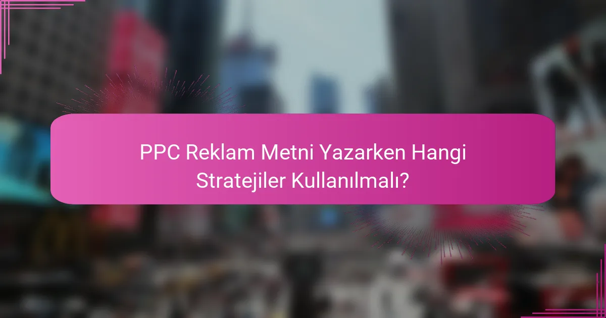 PPC Reklam Metni Yazarken Hangi Stratejiler Kullanılmalı?