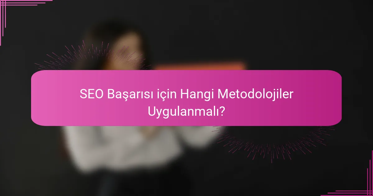 SEO Başarısı için Hangi Metodolojiler Uygulanmalı?