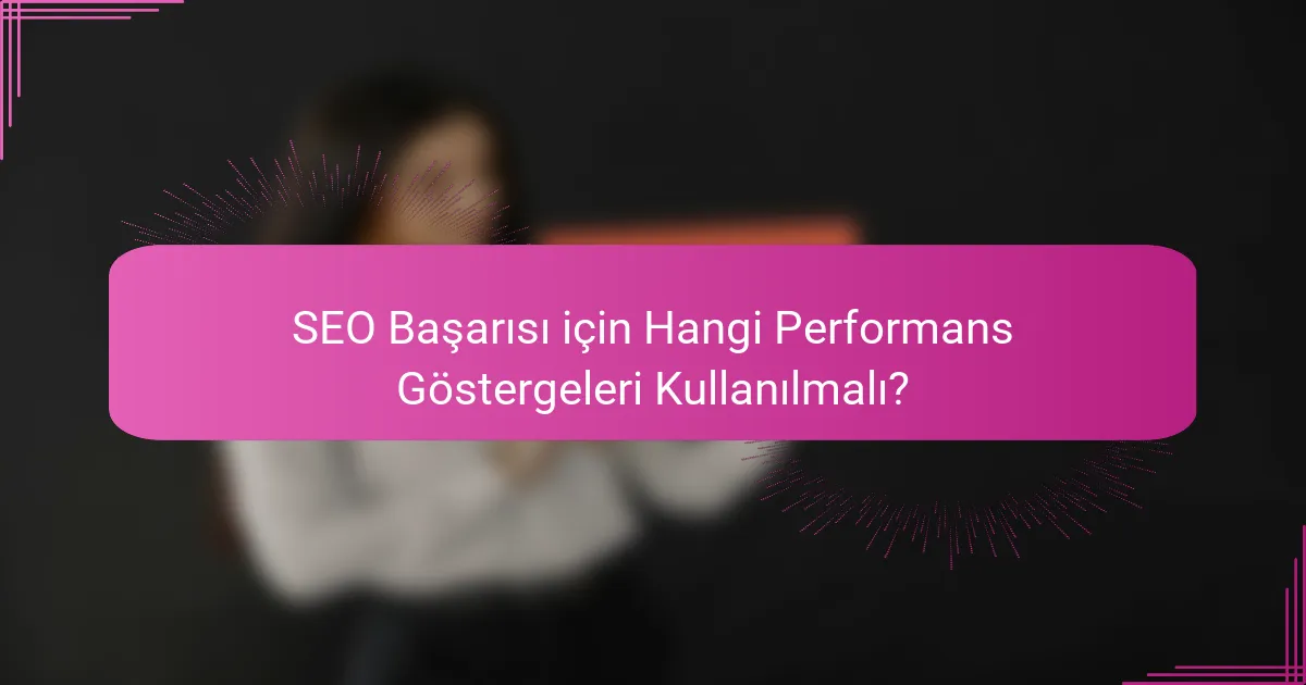 SEO Başarısı için Hangi Performans Göstergeleri Kullanılmalı?