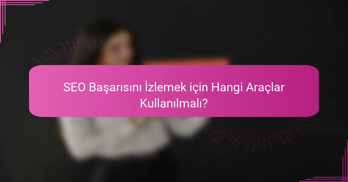SEO Başarısını İzlemek için Hangi Araçlar Kullanılmalı?