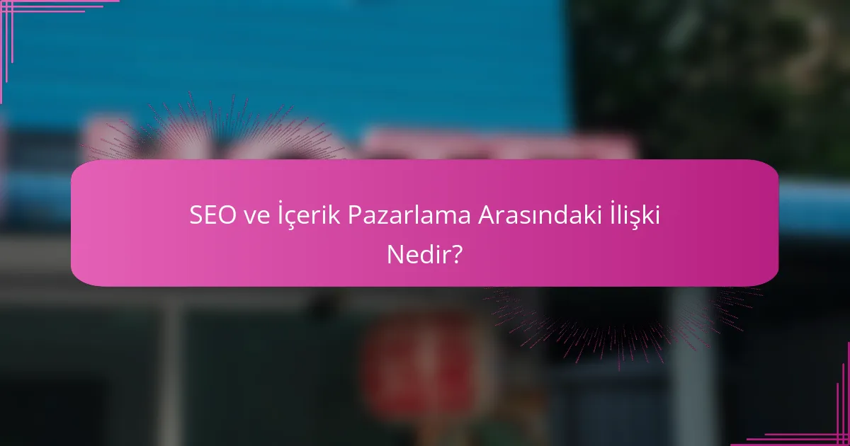 SEO ve İçerik Pazarlama Arasındaki İlişki Nedir?