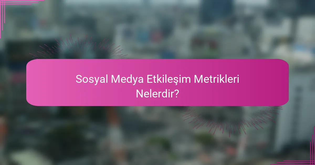 Sosyal Medya Etkileşim Metrikleri Nelerdir?