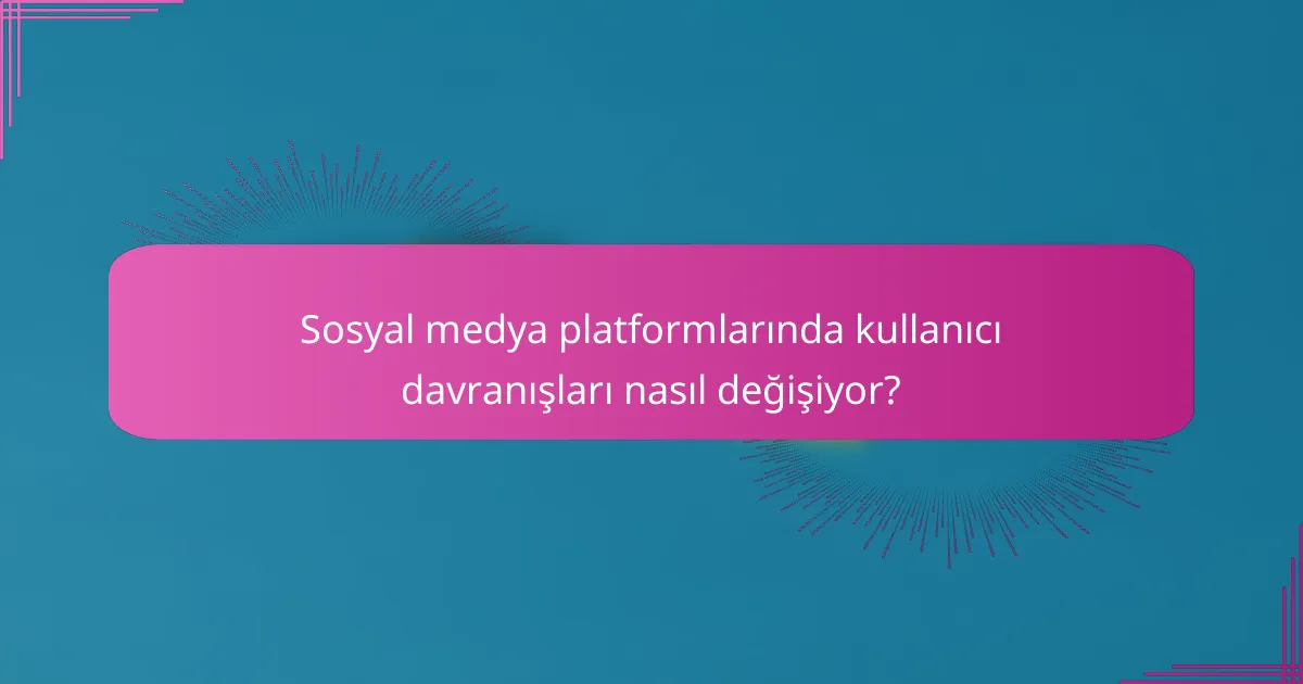 Sosyal medya platformlarında kullanıcı davranışları nasıl değişiyor?