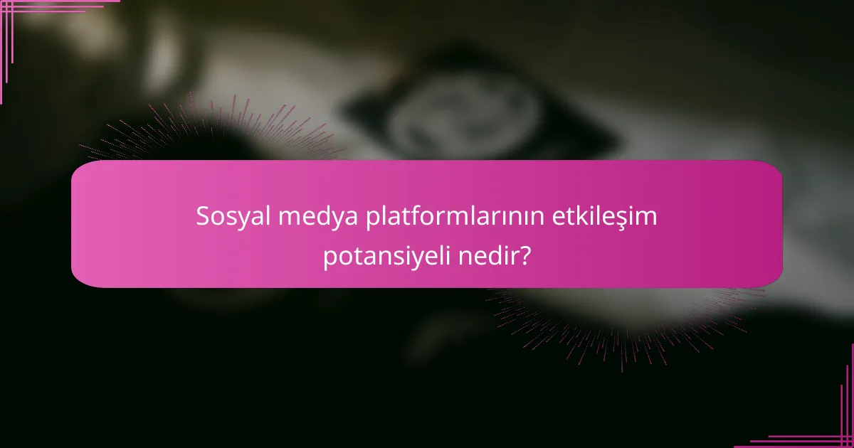 Sosyal medya platformlarının etkileşim potansiyeli nedir?