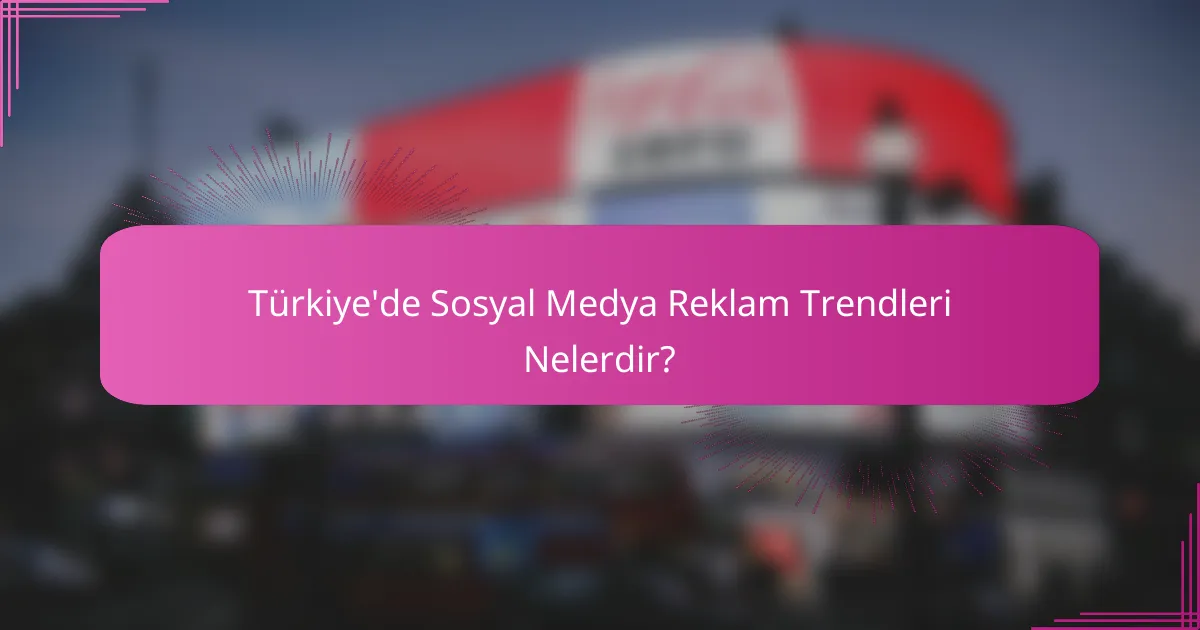 Türkiye'de Sosyal Medya Reklam Trendleri Nelerdir?