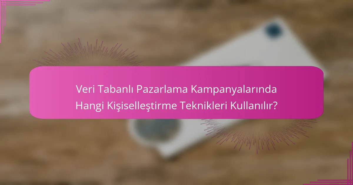 Veri Tabanlı Pazarlama Kampanyalarında Hangi Kişiselleştirme Teknikleri Kullanılır?
