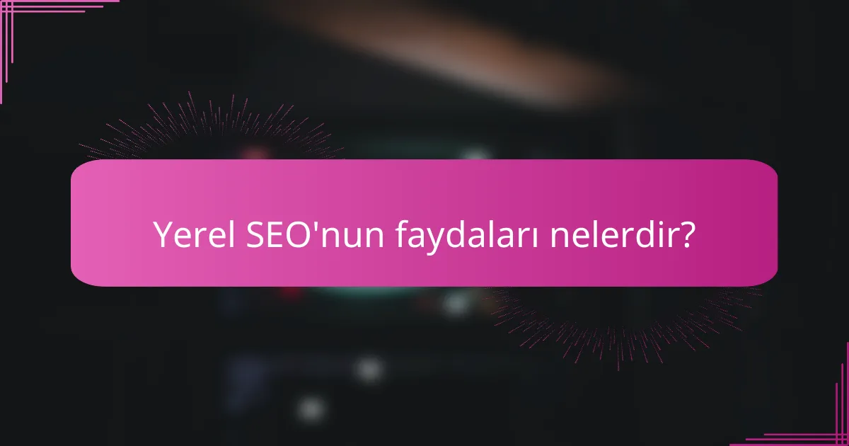 Yerel SEO'nun faydaları nelerdir?